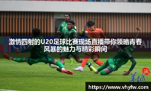 激情四射的U20足球比赛现场直播带你领略青春风暴的魅力与精彩瞬间