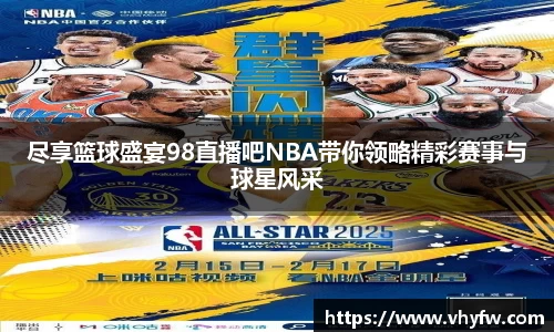 尽享篮球盛宴98直播吧NBA带你领略精彩赛事与球星风采