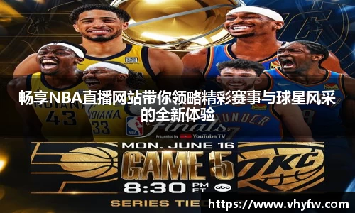 畅享NBA直播网站带你领略精彩赛事与球星风采的全新体验