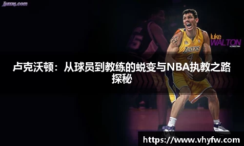 卢克沃顿：从球员到教练的蜕变与NBA执教之路探秘