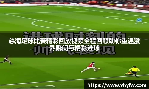 慈海足球比赛精彩回放视频全程回顾助你重温激烈瞬间与精彩进球