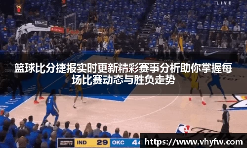 篮球比分捷报实时更新精彩赛事分析助你掌握每场比赛动态与胜负走势