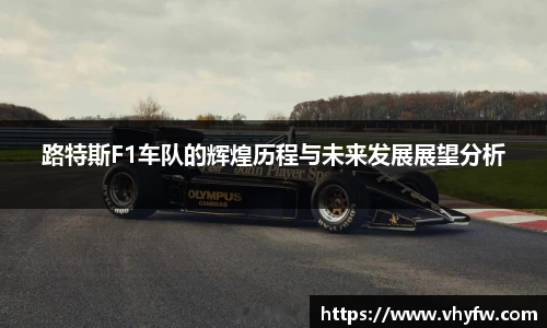 路特斯F1车队的辉煌历程与未来发展展望分析
