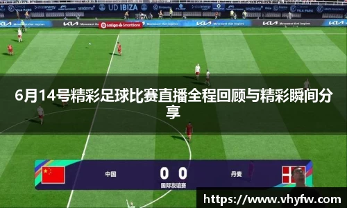 6月14号精彩足球比赛直播全程回顾与精彩瞬间分享