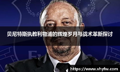 贝尼特斯执教利物浦的辉煌岁月与战术革新探讨