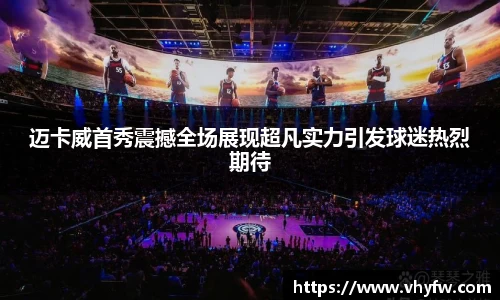 迈卡威首秀震撼全场展现超凡实力引发球迷热烈期待