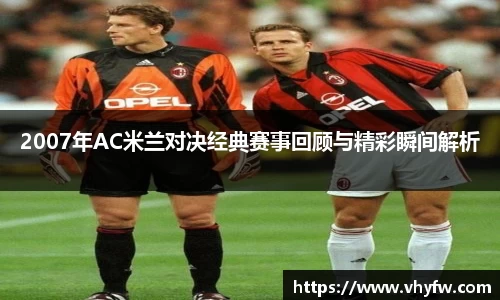 2007年AC米兰对决经典赛事回顾与精彩瞬间解析