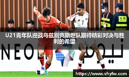 U21青年队迎战乌兹别克斯坦队期待精彩对决与胜利的希望