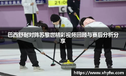 巴西舒耐对阵苏黎世精彩视频回顾与赛后分析分享