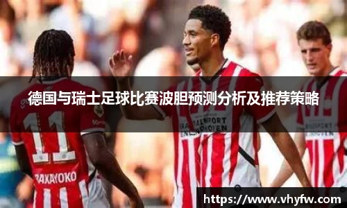 德国与瑞士足球比赛波胆预测分析及推荐策略