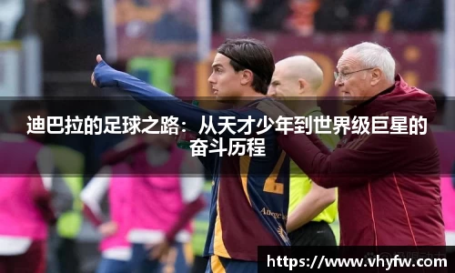 迪巴拉的足球之路：从天才少年到世界级巨星的奋斗历程