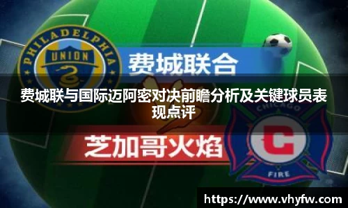 费城联与国际迈阿密对决前瞻分析及关键球员表现点评