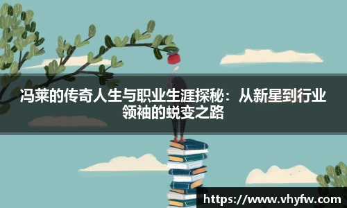 冯莱的传奇人生与职业生涯探秘：从新星到行业领袖的蜕变之路