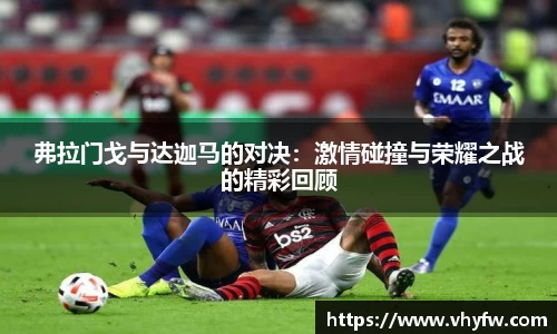 弗拉门戈与达迦马的对决：激情碰撞与荣耀之战的精彩回顾