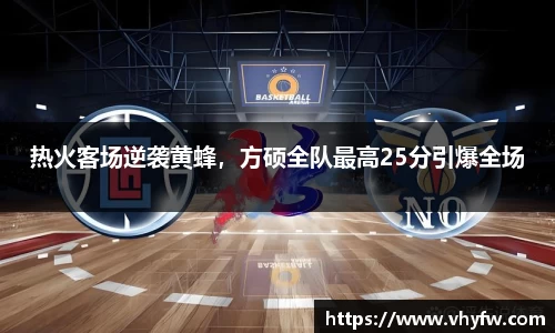 热火客场逆袭黄蜂，方硕全队最高25分引爆全场