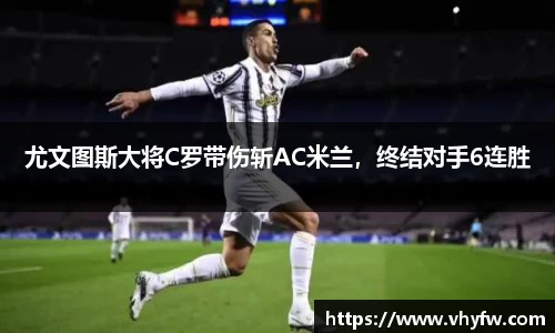 尤文图斯大将C罗带伤斩AC米兰，终结对手6连胜